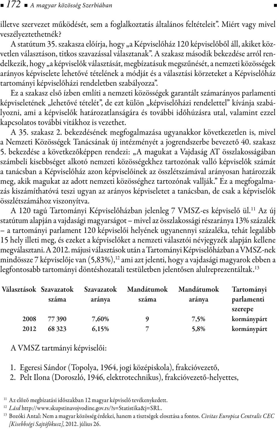 A szakasz második bekezdése arról rendelkezik, hogy a képviselők választását, megbízatásuk megszűnését, a nemzeti közösségek arányos képviselete lehetővé tételének a módját és a választási körzeteket