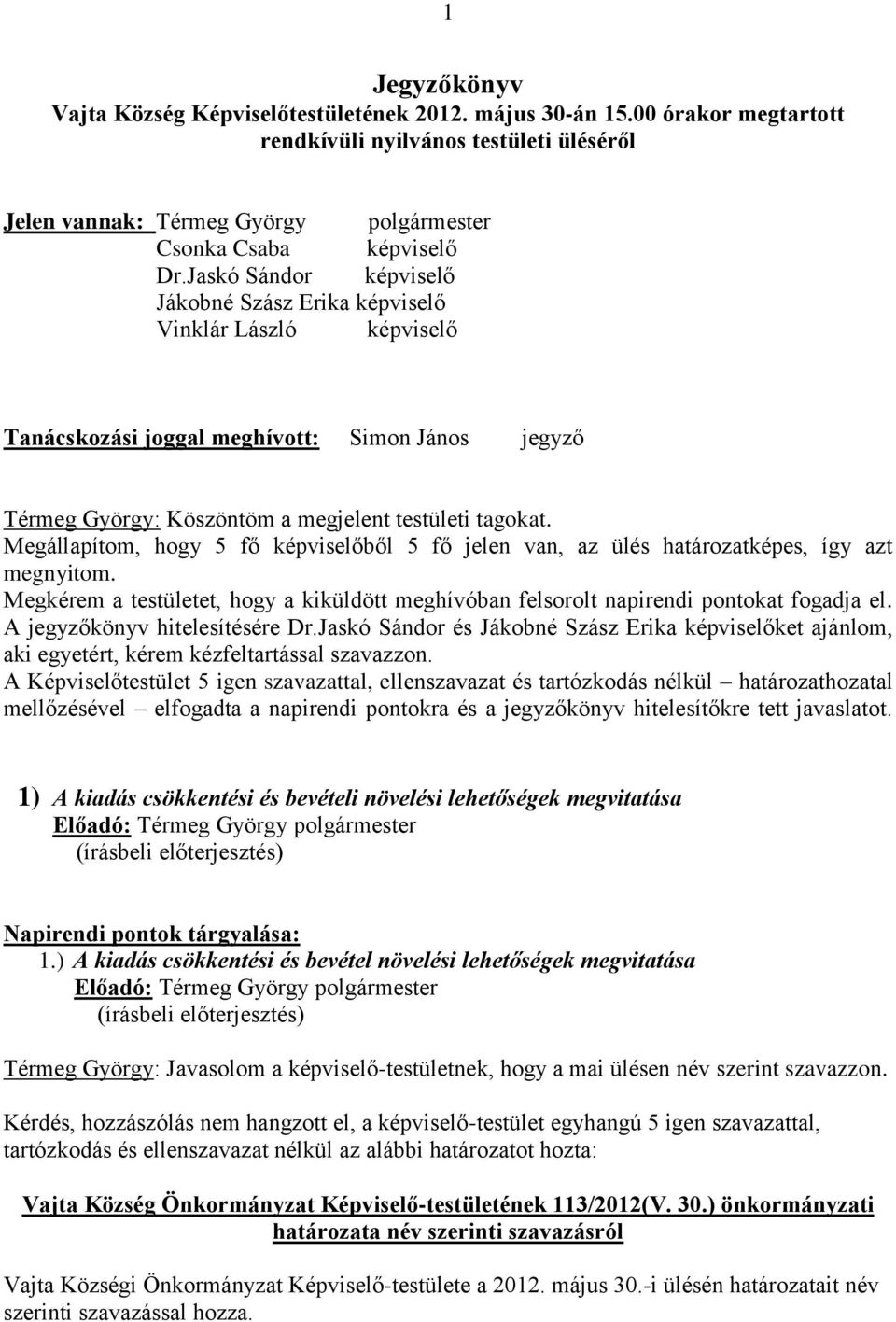 Megállapítom, hogy 5 fő képviselőből 5 fő jelen van, az ülés határozatképes, így azt megnyitom. Megkérem a testületet, hogy a kiküldött meghívóban felsorolt napirendi pontokat fogadja el.