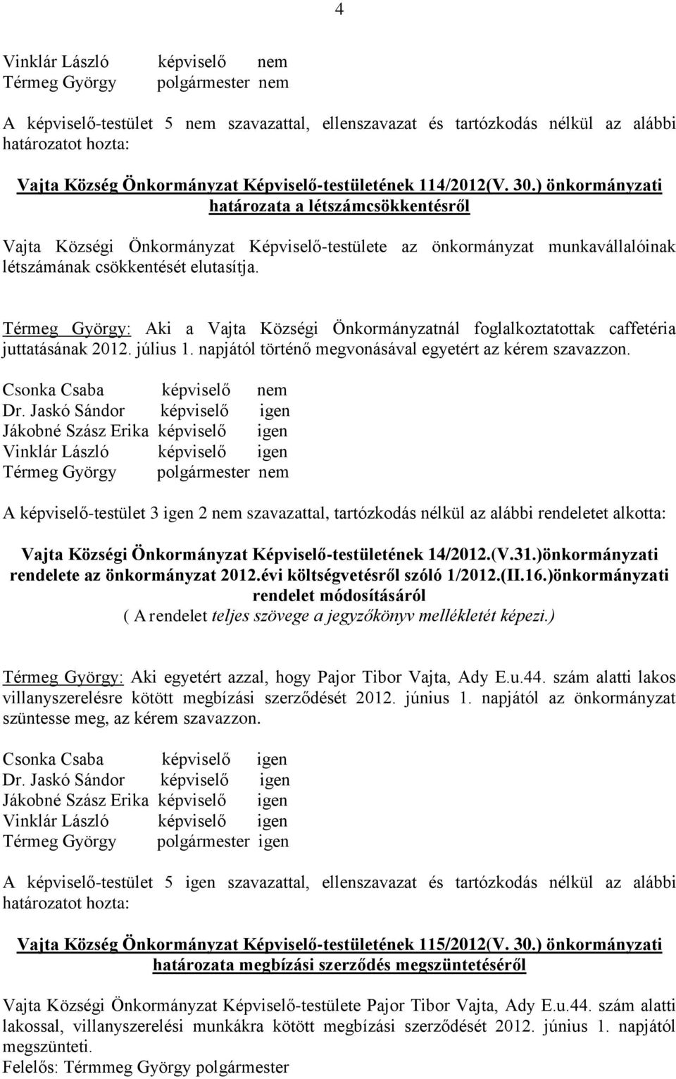 Térmeg György: Aki a Vajta Községi Önkormányzatnál foglalkoztatottak caffetéria juttatásának 2012. július 1. napjától történő megvonásával egyetért az kérem szavazzon.