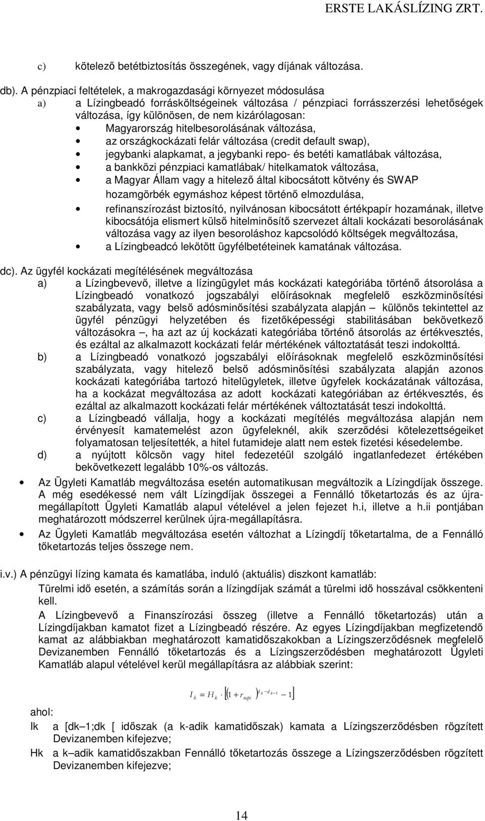 Magyarország hitelbesorolásának változása, az országkockázati felár változása (credit default swap), jegybanki alapkamat, a jegybanki repo- és betéti kamatlábak változása, a bankközi pénzpiaci