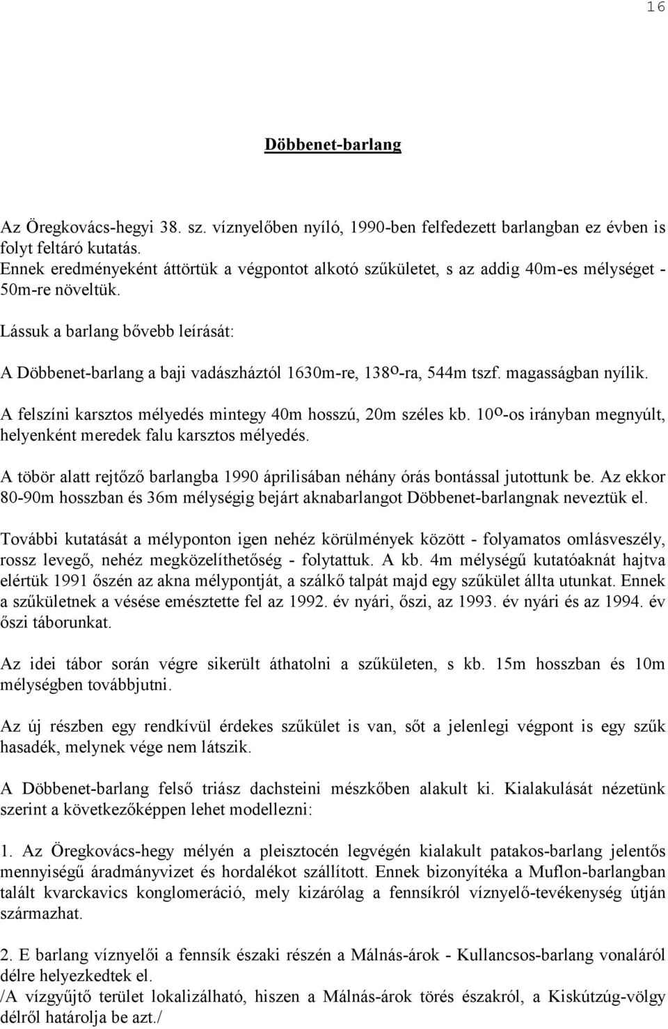 Lássuk a barlang bővebb leírását: A Döbbenet-barlang a baji vadászháztól 1630m-re, 138 o -ra, 544m tszf. magasságban nyílik. A felszíni karsztos mélyedés mintegy 40m hosszú, 20m széles kb.