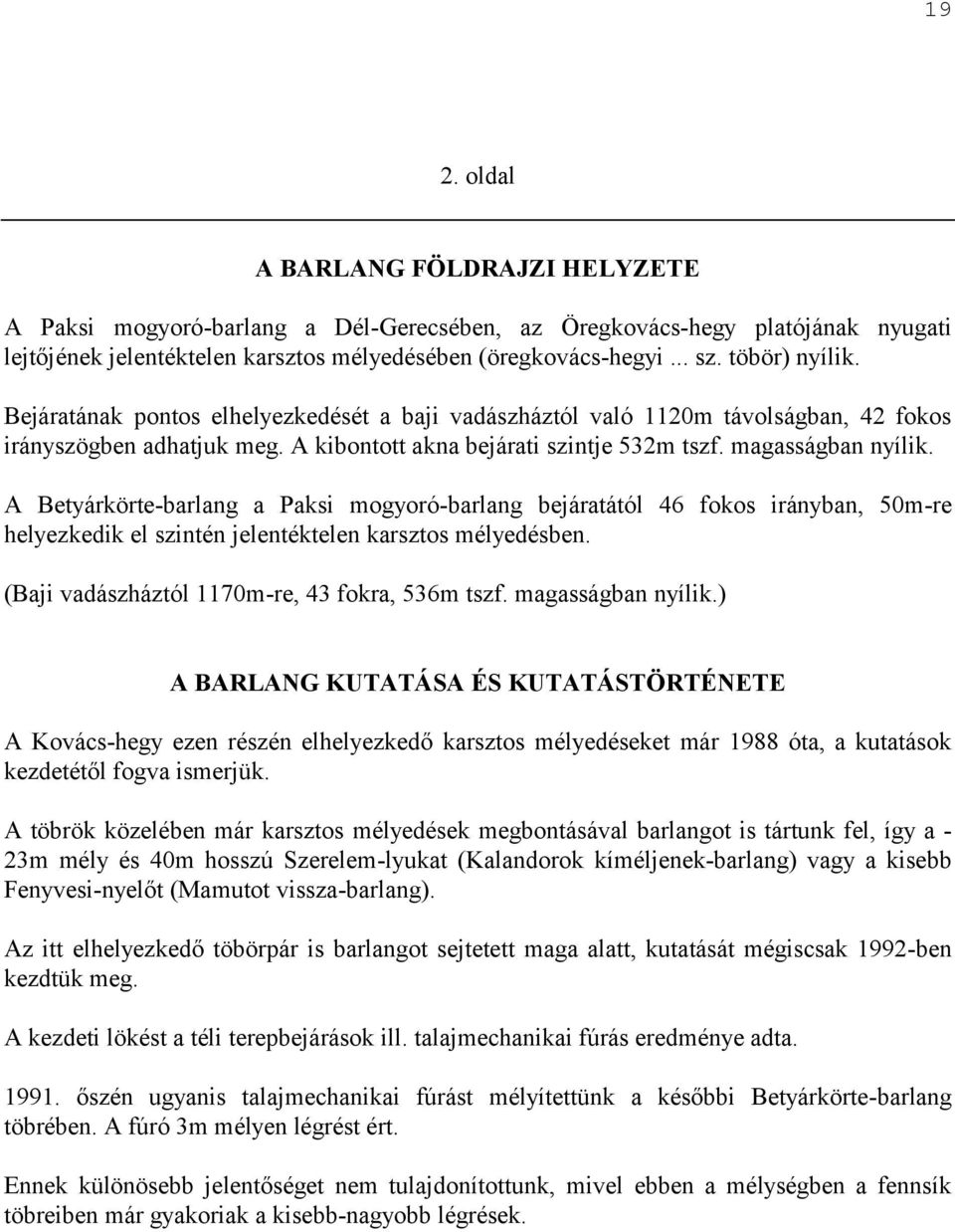 A Betyárkörte-barlang a Paksi mogyoró-barlang bejáratától 46 fokos irányban, 50m-re helyezkedik el szintén jelentéktelen karsztos mélyedésben. (Baji vadászháztól 1170m-re, 43 fokra, 536m tszf.