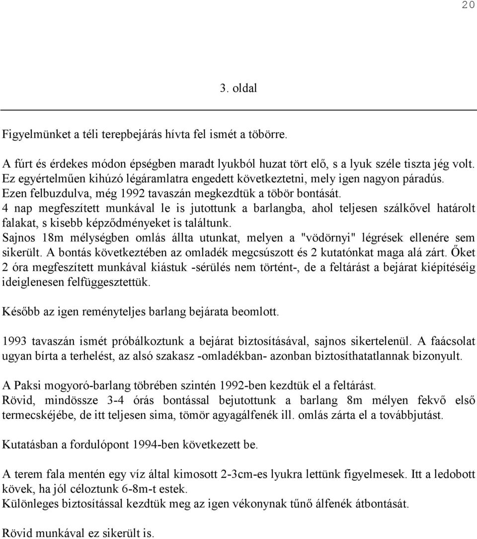 4 nap megfeszített munkával le is jutottunk a barlangba, ahol teljesen szálkővel határolt falakat, s kisebb képződményeket is találtunk.