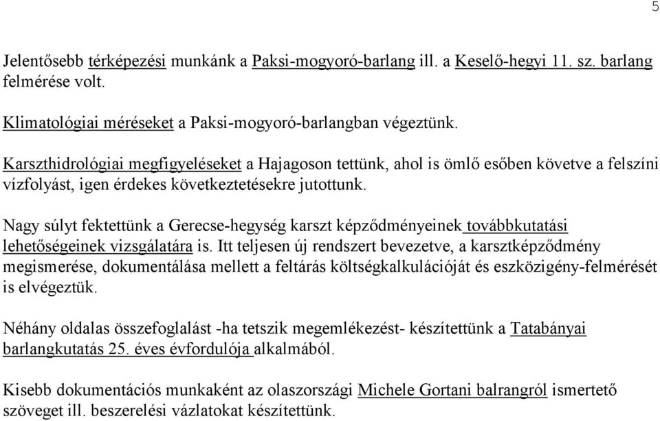 Nagy súlyt fektettünk a Gerecse-hegység karszt képződményeinek továbbkutatási lehetőségeinek vizsgálatára is.