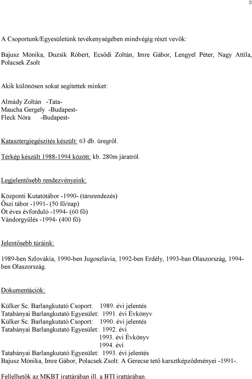 Legjelentősebb rendezvényeink: Központi Kutatótábor -1990- (társrendezés) Őszi tábor -1991- (50 fő/nap) Öt éves évforduló -1994- (60 fő) Vándorgyűlés -1994- (400 fő) Jelentősebb túráink: 1989-ben