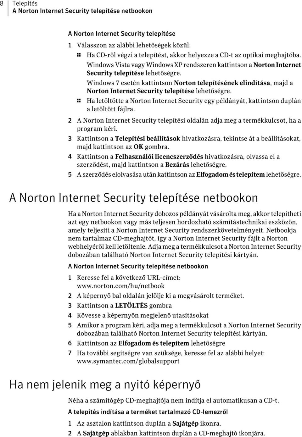 Windows 7 esetén kattintson Norton telepítésének elindítása, majd a Norton Internet Security telepítése lehetőségre.