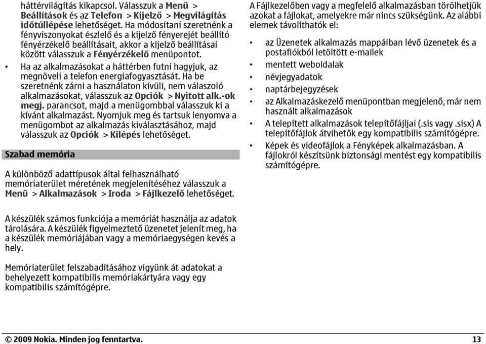 a kijelző beállításai között válasszuk a Fényérzékelő menüpontot. Ha az alkalmazásokat a háttérben futni hagyjuk, az megnöveli a telefon energiafogyasztását.