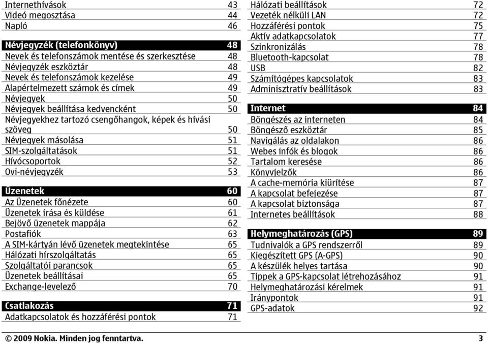 Hívócsoportok 52 Ovi-névjegyzék 53 Üzenetek 60 Az Üzenetek főnézete 60 Üzenetek írása és küldése 61 Bejövő üzenetek mappája 62 Postafiók 63 A SIM-kártyán lévő üzenetek megtekintése 65 Hálózati