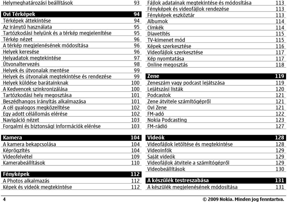 szinkronizálása 100 Tartózkodási hely megosztása 101 Beszédhangos irányítás alkalmazása 101 A cél gyalogos megközelítése 102 Egy adott célállomás elérése 102 Navigáció nézet 103 Forgalmi és