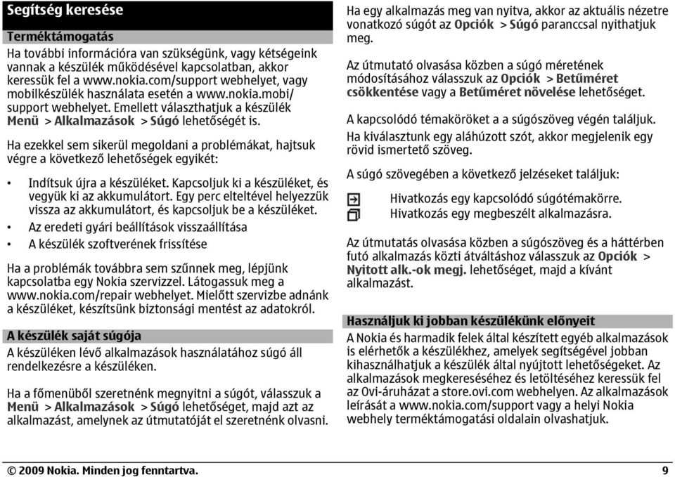 Ha ezekkel sem sikerül megoldani a problémákat, hajtsuk végre a következő lehetőségek egyikét: Indítsuk újra a készüléket. Kapcsoljuk ki a készüléket, és vegyük ki az akkumulátort.