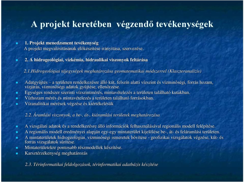 Hidrogeológiai tájegységek meghatározása geomatematikai módszerrel (Klaszteranalízis) Adatgyűjtés a területen rendelkezésre álló kút, felszín alatti vízszint és vízminőségi, forrás hozam, vízjárás,