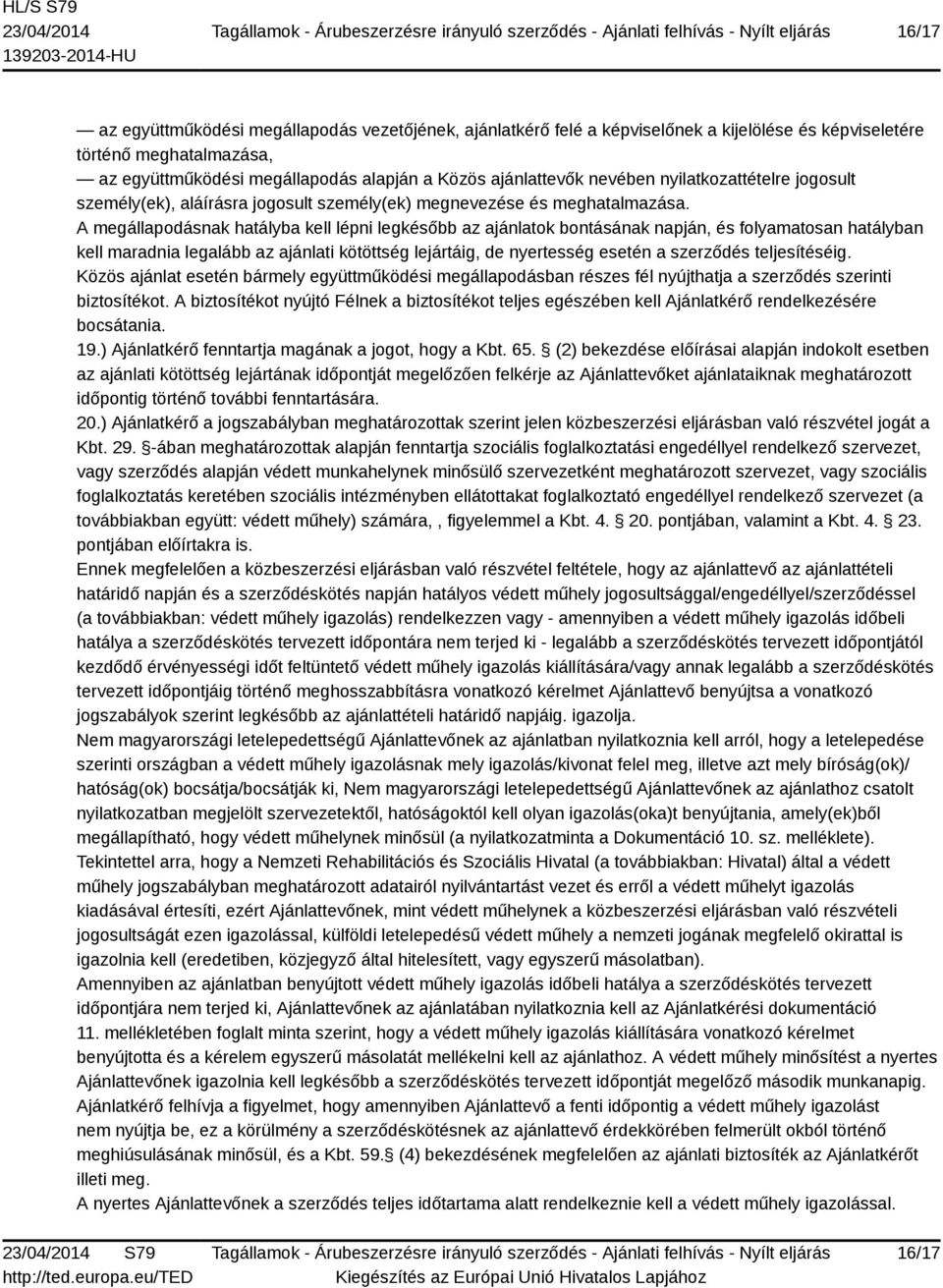 A megállapodásnak hatályba kell lépni legkésőbb az ajánlatok bontásának napján, és folyamatosan hatályban kell maradnia legalább az ajánlati kötöttség lejártáig, de nyertesség esetén a szerződés