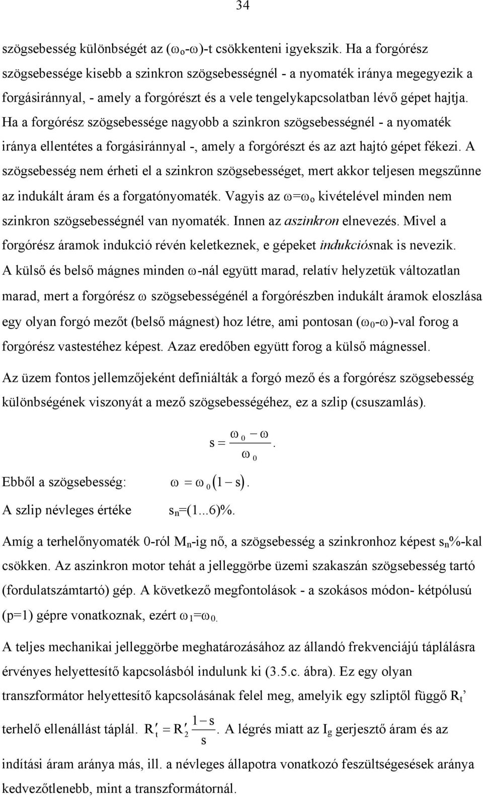 Ha a forgóréz zögebeége nagyobb a zinkron zögebeégnél - a nyomaték iránya ellentéte a forgáiránnyal -, amely a forgórézt é az azt hajtó gépet fékezi.