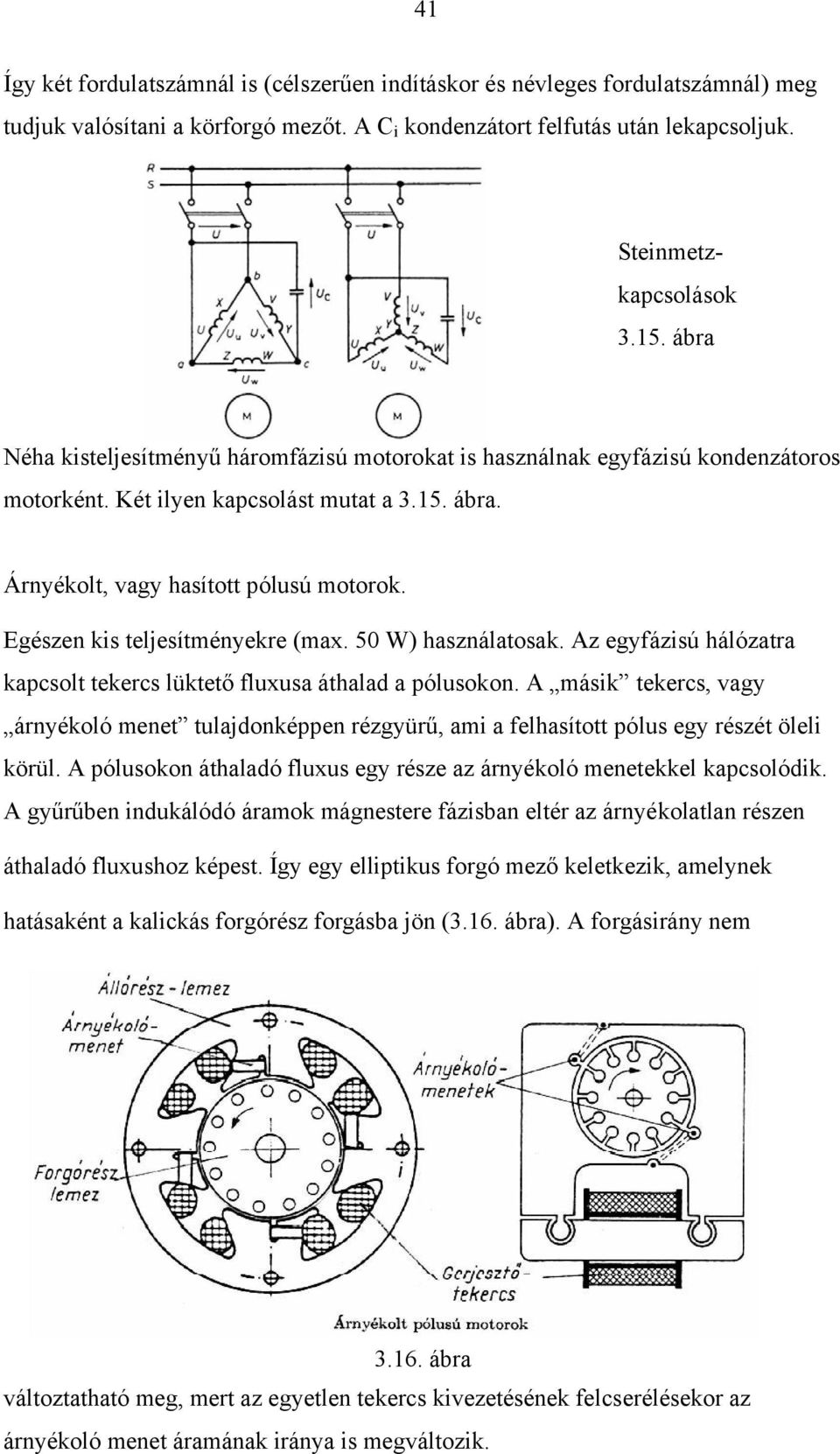 50 W) haználatoak. Az egyfáziú hálózatra kapcolt tekerc lüktető fluxua áthalad a póluokon. A máik tekerc, vagy árnyékoló menet tulajdonképpen rézgyürű, ami a felhaított pólu egy rézét öleli körül.