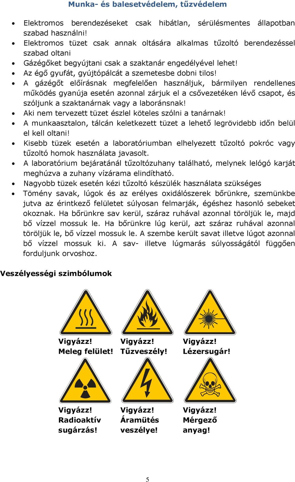 A gázégőt előírásnak megfelelően használjuk, bármilyen rendellenes működés gyanúja esetén azonnal zárjuk el a csővezetéken lévő csapot, és szóljunk a szaktanárnak vagy a laboránsnak!