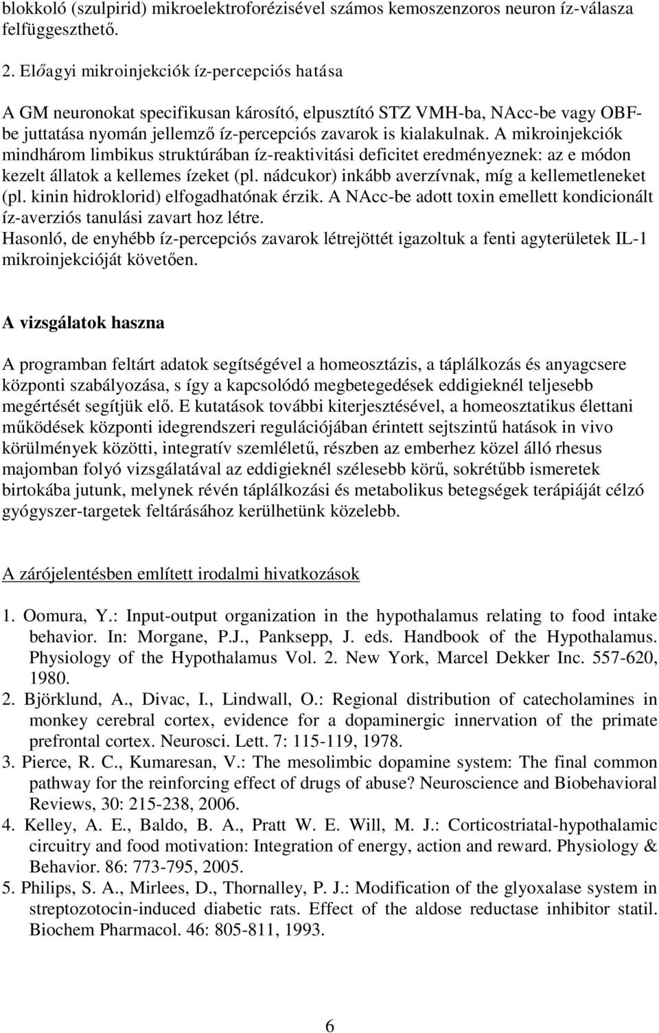 A mikroinjekciók mindhárom limbikus struktúrában íz-reaktivitási deficitet eredményeznek: az e módon kezelt állatok a kellemes ízeket (pl. nádcukor) inkább averzívnak, míg a kellemetleneket (pl.