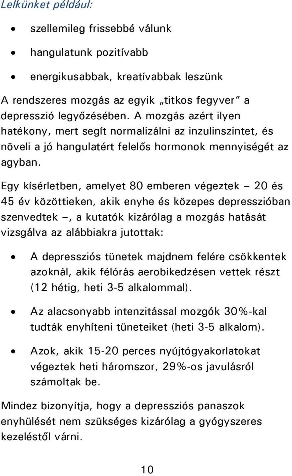 Egy kísérletben, amelyet 80 emberen végeztek 20 és 45 év közöttieken, akik enyhe és közepes depresszióban szenvedtek, a kutatók kizárólag a mozgás hatását vizsgálva az alábbiakra jutottak: A