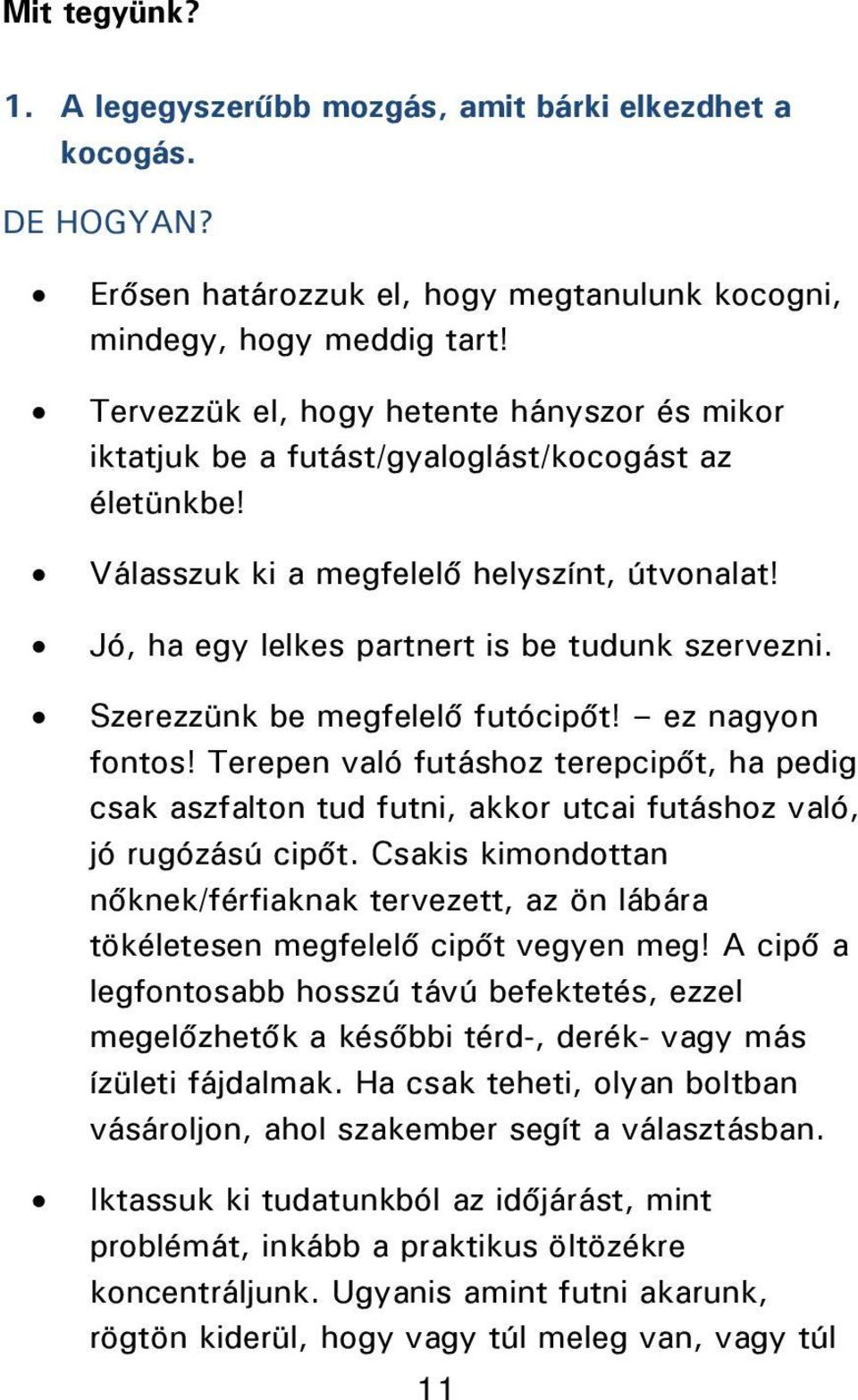 Szerezzünk be megfelelő futócipőt! ez nagyon fontos! Terepen való futáshoz terepcipőt, ha pedig csak aszfalton tud futni, akkor utcai futáshoz való, jó rugózású cipőt.