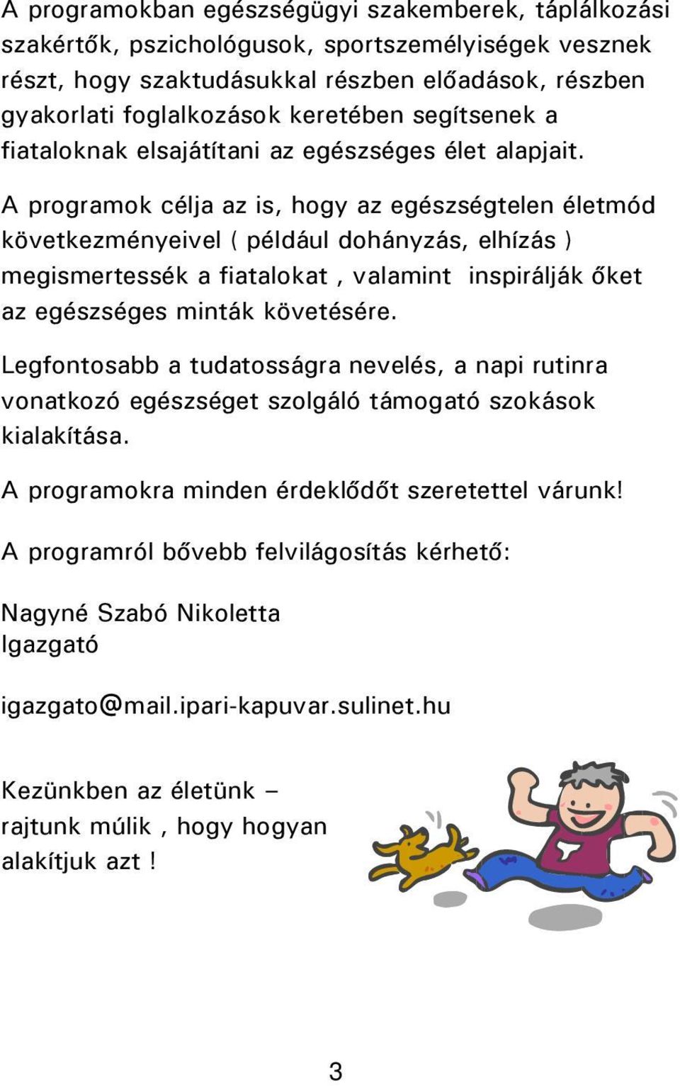 A programok célja az is, hogy az egészségtelen életmód következményeivel ( például dohányzás, elhízás ) megismertessék a fiatalokat, valamint inspirálják őket az egészséges minták követésére.