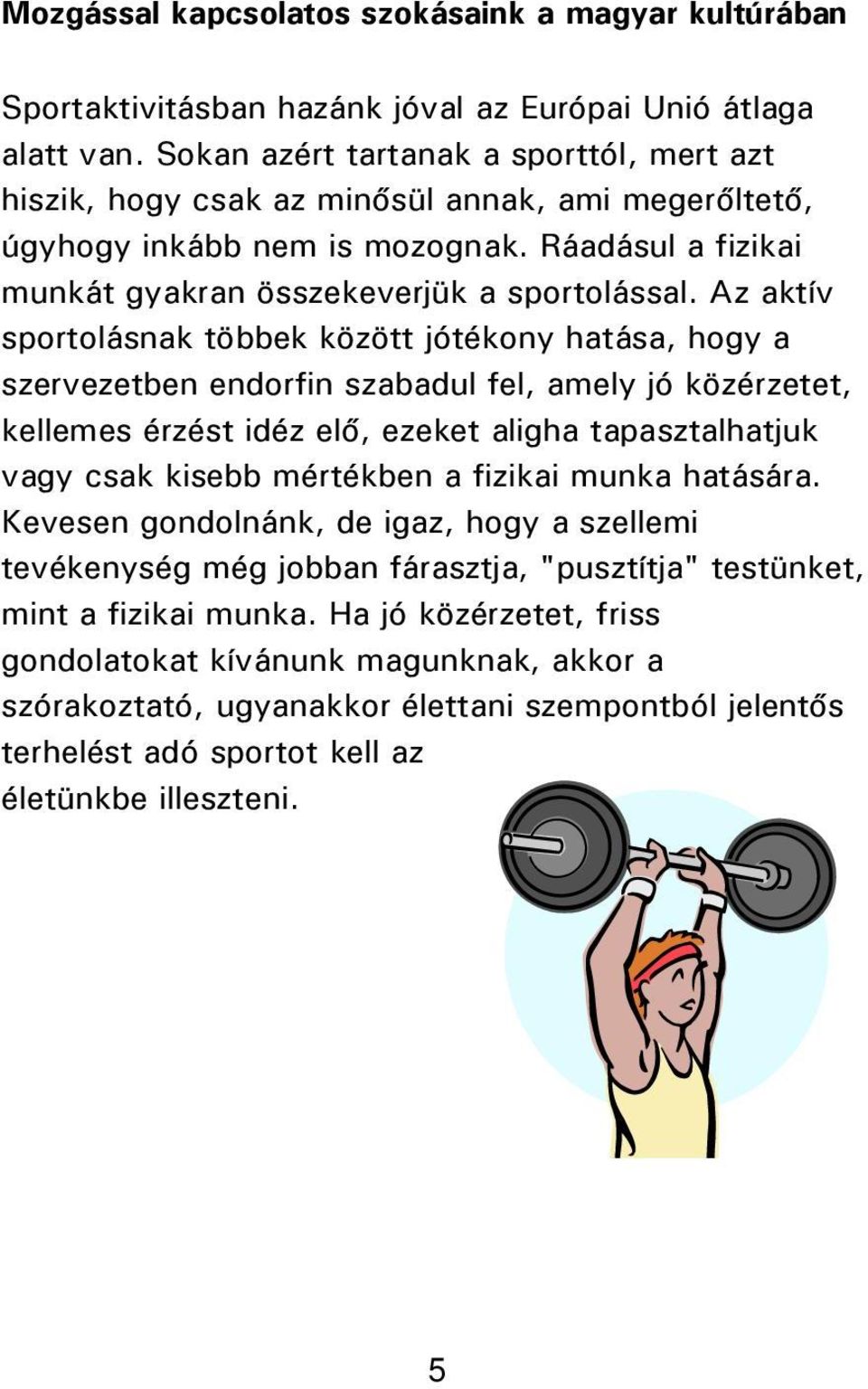 Az aktív sportolásnak többek között jótékony hatása, hogy a szervezetben endorfin szabadul fel, amely jó közérzetet, kellemes érzést idéz elő, ezeket aligha tapasztalhatjuk vagy csak kisebb mértékben