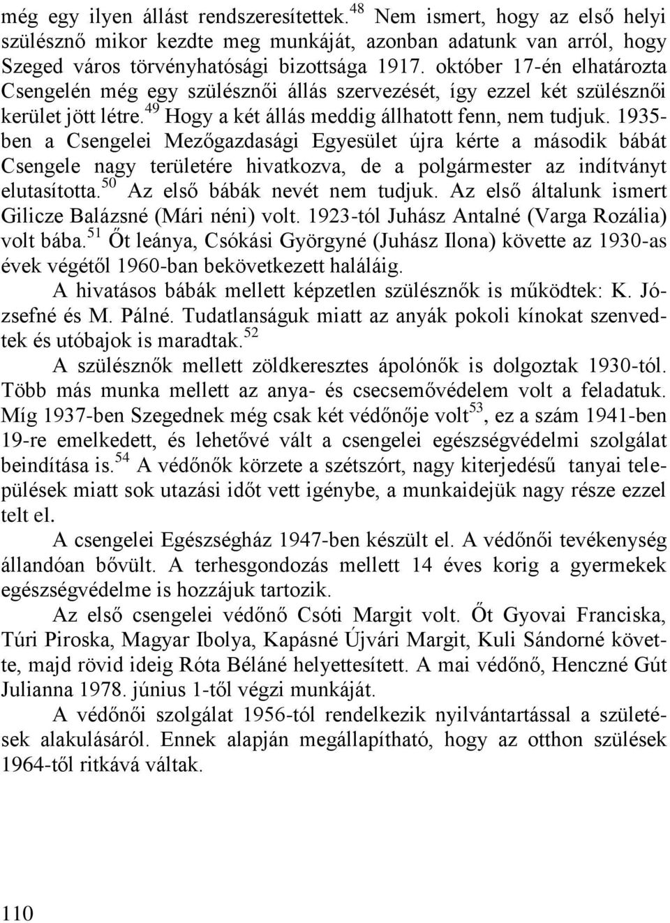 1935- ben a Csengelei Mezőgazdasági Egyesület újra kérte a második bábát Csengele nagy területére hivatkozva, de a polgármester az indítványt elutasította. 50 Az első bábák nevét nem tudjuk.