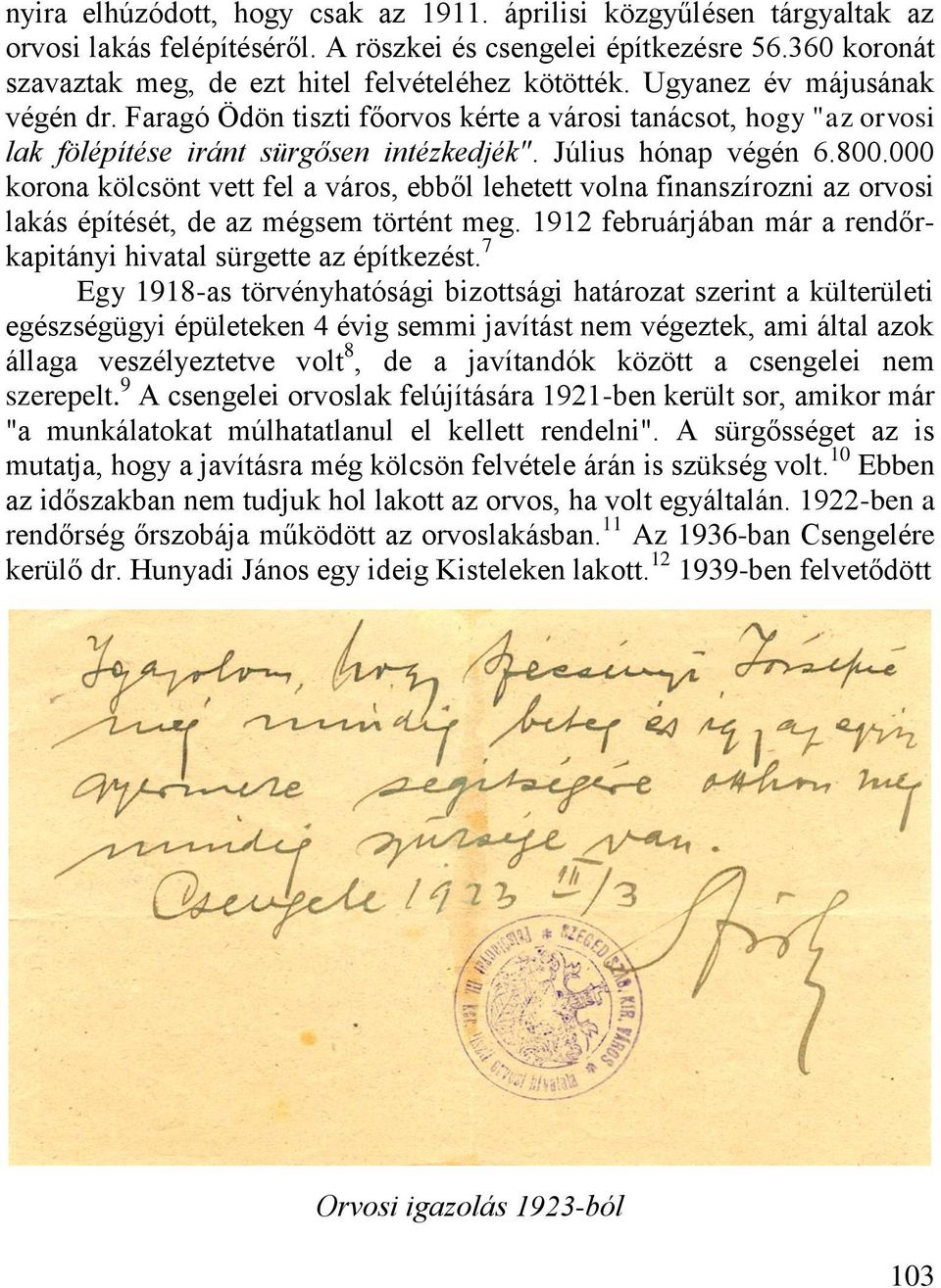 000 korona kölcsönt vett fel a város, ebből lehetett volna finanszírozni az orvosi lakás építését, de az mégsem történt meg. 1912 februárjában már a rendőrkapitányi hivatal sürgette az építkezést.