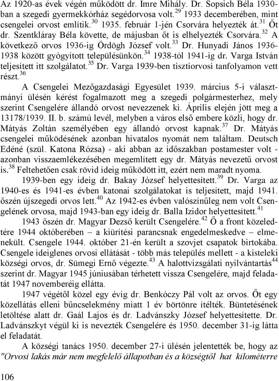 Hunyadi János 1936-1938 között gyógyított településünkön. 34 1938-tól 1941-ig dr. Varga István teljesített itt szolgálatot. 35 Dr. Varga 1939-ben tisztiorvosi tanfolyamon vett részt.