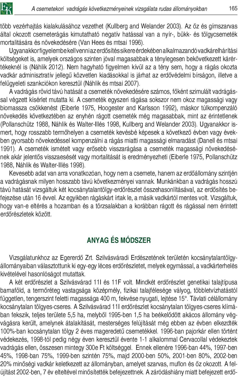 Ugyanakkor figyelembe kell venni az erdősítés sikere érdekében alkalmazandó vadkárelhárítási költségeket is, amelyek országos szinten jóval magasabbak a ténylegesen bekövetkezett kárértékeknél is