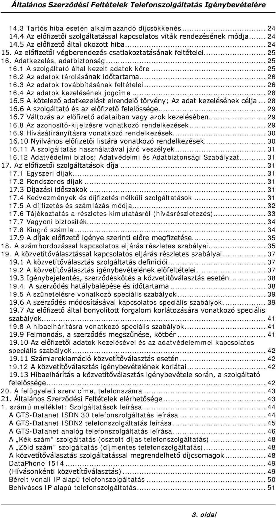 3 Az adatok továbbításának feltételei... 26 16.4 Az adatok kezelésének jogcíme... 28 16.5 A kötelező adatkezelést elrendelő törvény; Az adat kezelésének célja... 28 16.6 A szolgáltató és az előfizető felelőssége.