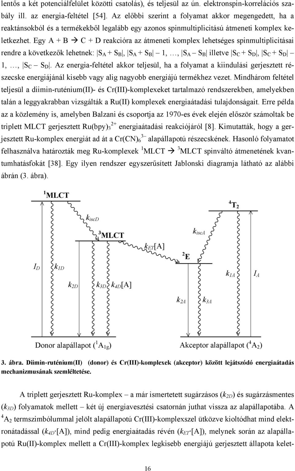 Egy A + B C + D reakcióra az átmeneti komplex lehetséges spinmultiplicitásai rendre a következők lehetnek: S A + S B, S A + S B 1,, S A S B illetve S C + S D, S C + S D 1,, S C S D.