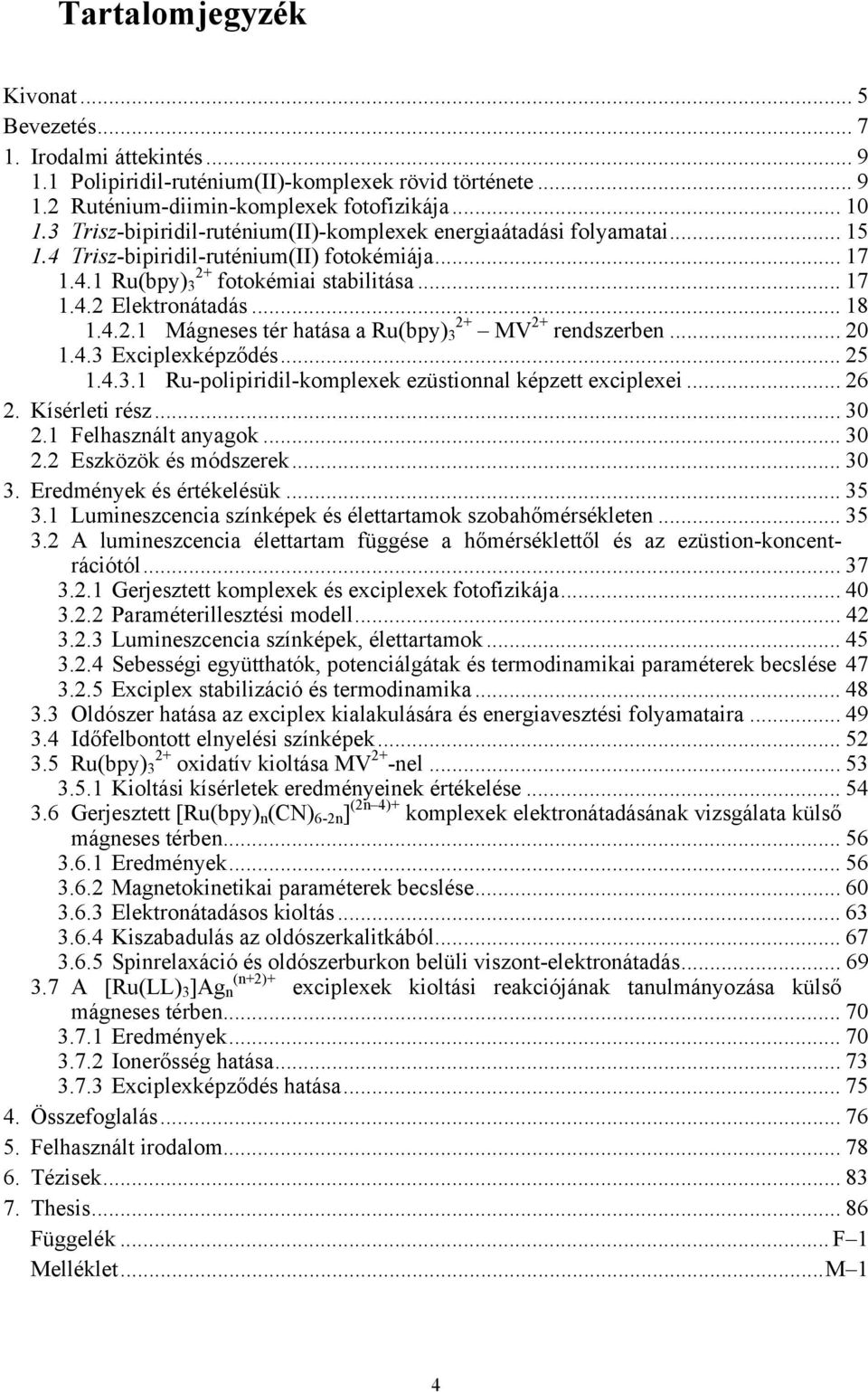 4.2.1 Mágneses tér hatása a Ru(bpy) 3 2+ MV 2+ rendszerben... 20 1.4.3 Exciplexképződés... 25 1.4.3.1 Ru-polipiridil-komplexek ezüstionnal képzett exciplexei... 26 2. Kísérleti rész... 30 2.