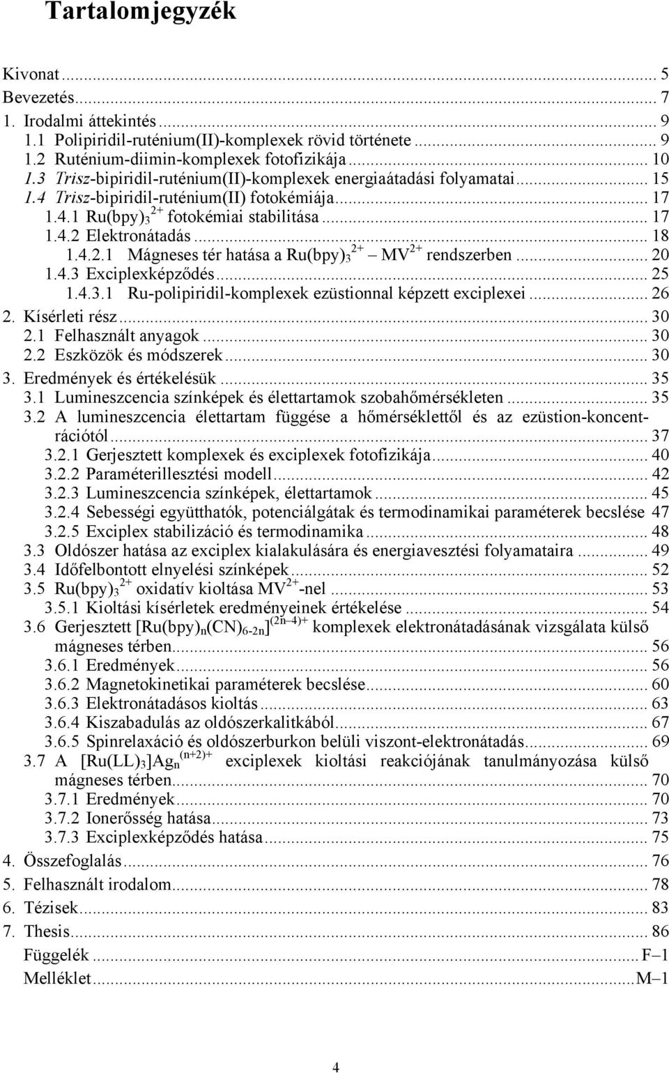 4.2.1 Mágneses tér hatása a Ru(bpy) 3 2+ MV 2+ rendszerben... 20 1.4.3 Exciplexképződés... 25 1.4.3.1 Ru-polipiridil-komplexek ezüstionnal képzett exciplexei... 26 2. Kísérleti rész... 30 2.