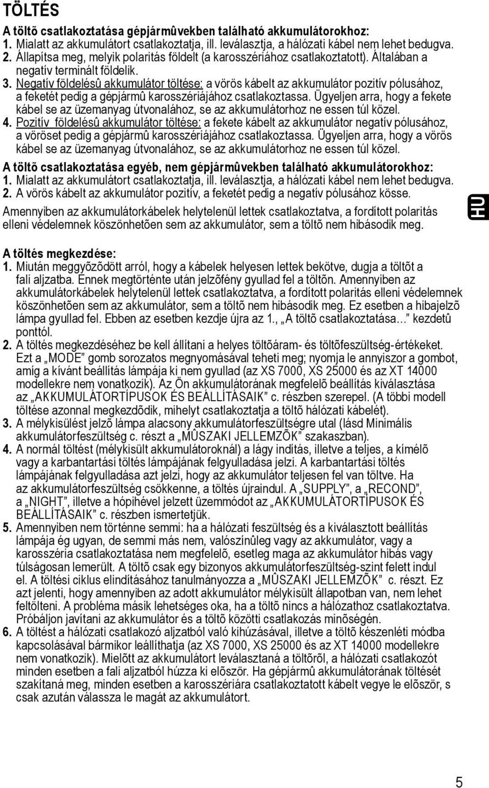 Negatív földelésû akkumulátor töltése: a vörös kábelt az akkumulátor pozitív pólusához, a feketét pedig a gépjármû karosszériájához csatlakoztassa.