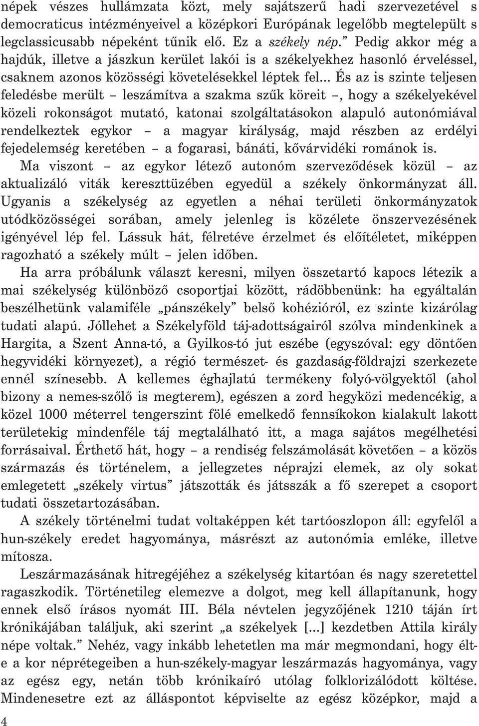 a szakma szűk köreit, hogy a székelyekével közeli rokonságot mutató, katonai szolgáltatásokon alapuló autonómiával rendelkeztek egykor a magyar királyság, majd részben az erdélyi fejedelemség