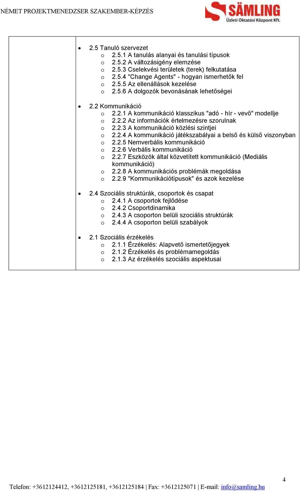 2.3 A kommunikáció közlési szintjei o 2.2.4 A kommunikáció játékszabályai a belső és külső viszonyban o 2.2.5 Nemverbális kommunikáció o 2.2.6 Verbális kommunikáció o 2.2.7 Eszközök által közvetített kommunikáció (Mediális kommunikáció) o 2.