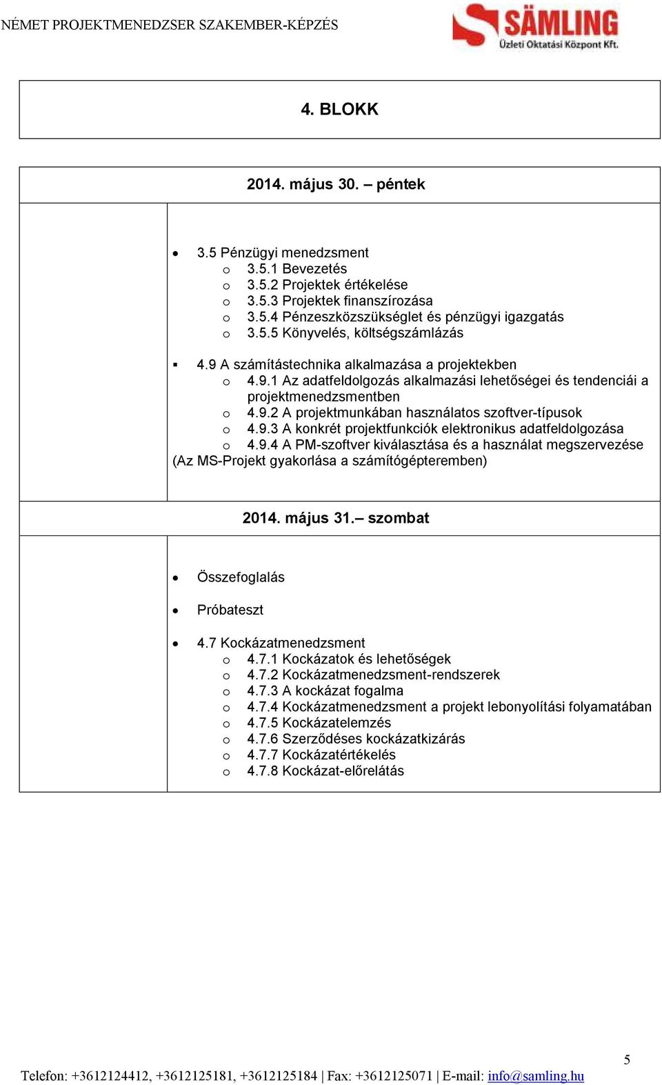 9.4 A PM-szoftver kiválasztása és a használat megszervezése (Az MS-Projekt gyakorlása a számítógépteremben) 2014. május 31. szombat Összefoglalás Próbateszt 4.7 Kockázatmenedzsment o 4.7.1 Kockázatok és lehetőségek o 4.