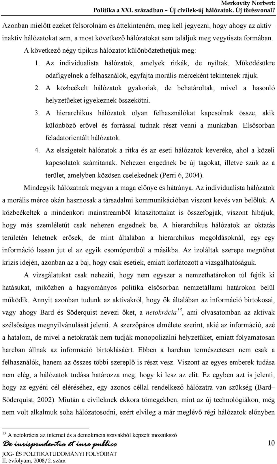 Működésükre odafigyelnek a felhasználók, egyfajta morális mérceként tekintenek rájuk. 2. A közbeékelt hálózatok gyakoriak, de behatároltak, mivel a hasonló helyzetűeket igyekeznek összekötni. 3.