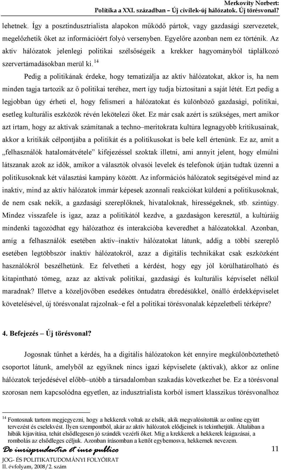 14 Pedig a politikának érdeke, hogy tematizálja az aktív hálózatokat, akkor is, ha nem minden tagja tartozik az ő politikai teréhez, mert így tudja biztosítani a saját létét.