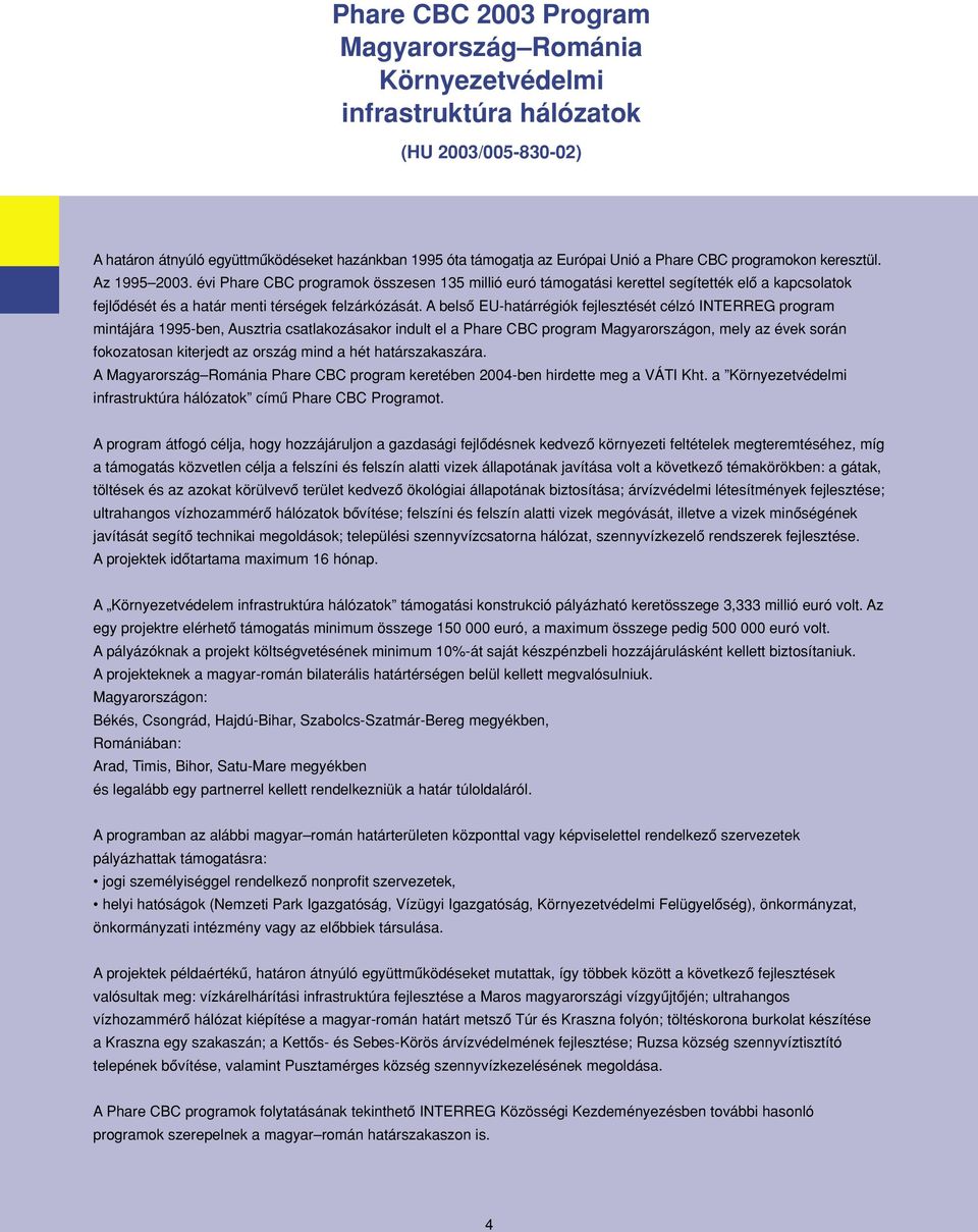 A belsô EU-határrégiók fejlesztését célzó INTERREG program mintájára 1995-ben, Ausztria csatlakozásakor indult el a Phare CBC program Magyarországon, mely az évek során fokozatosan kiterjedt az