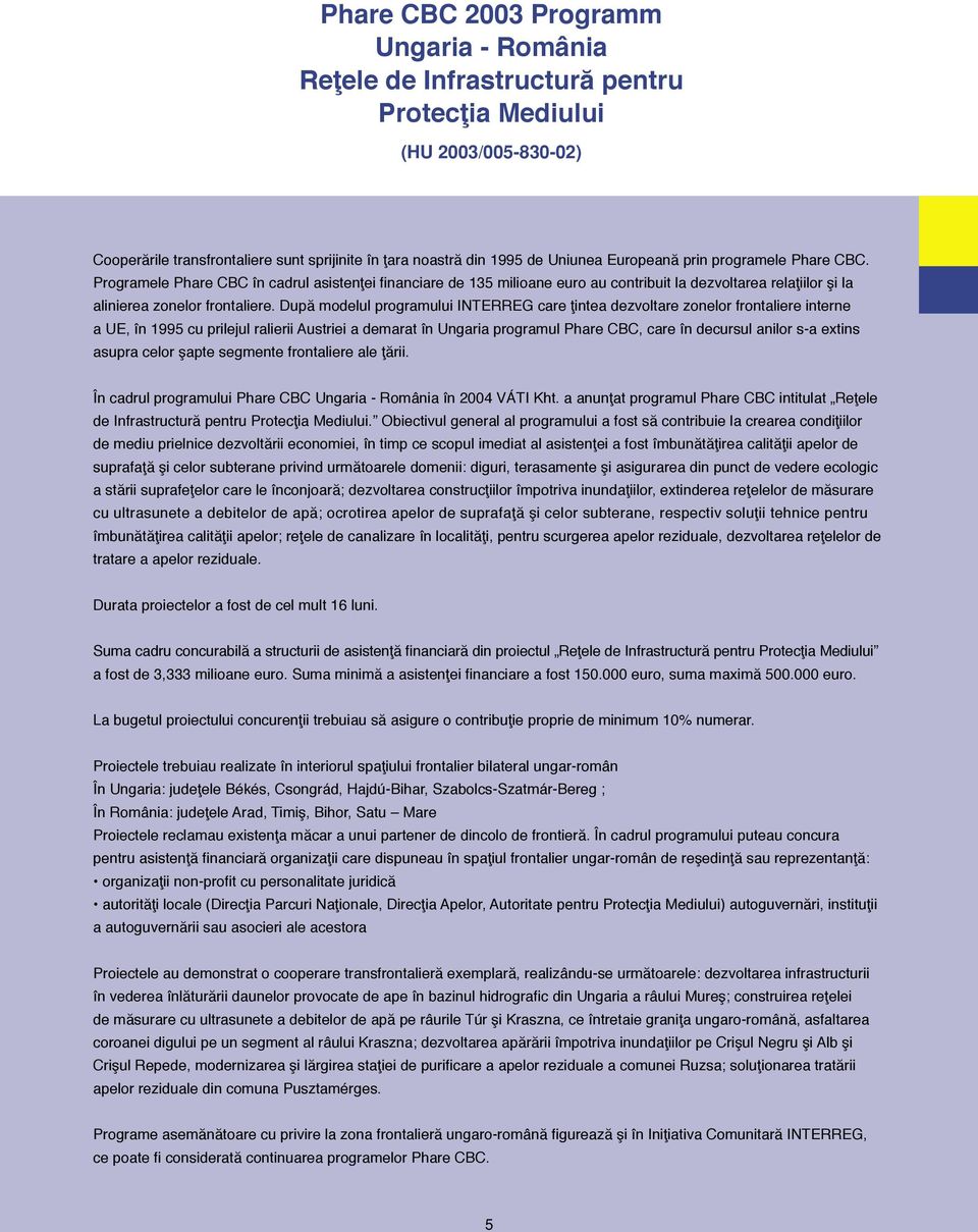 După modelul programului INTERREG care ţintea dezvoltare zonelor frontaliere interne a UE, în 1995 cu prilejul ralierii Austriei a demarat în Ungaria programul Phare CBC, care în decursul anilor s-a