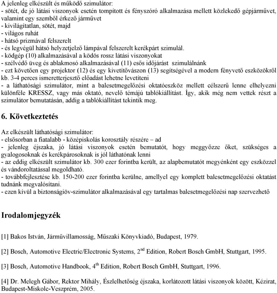 - ködgép (10) alkalmazásával a ködös rossz látási viszonyokat - szélvédő üveg és ablakmosó alkalmazásával (11) esős időjárást szimulálnánk - ezt követően egy projektor (12) és egy kivetítővászon (13)