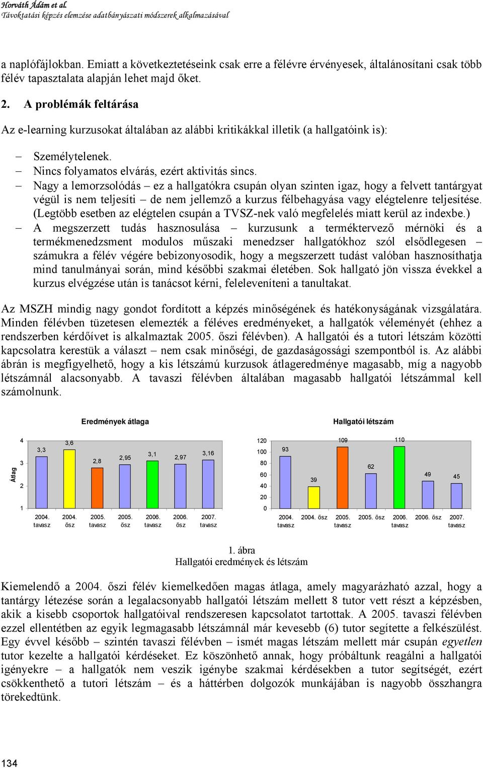 A problémák feltárása Az e-learning kurzusokat általában az alábbi kritikákkal illetik (a hallgatóink is): Személytelenek. Nincs folyamatos elvárás, ezért aktivitás sincs.