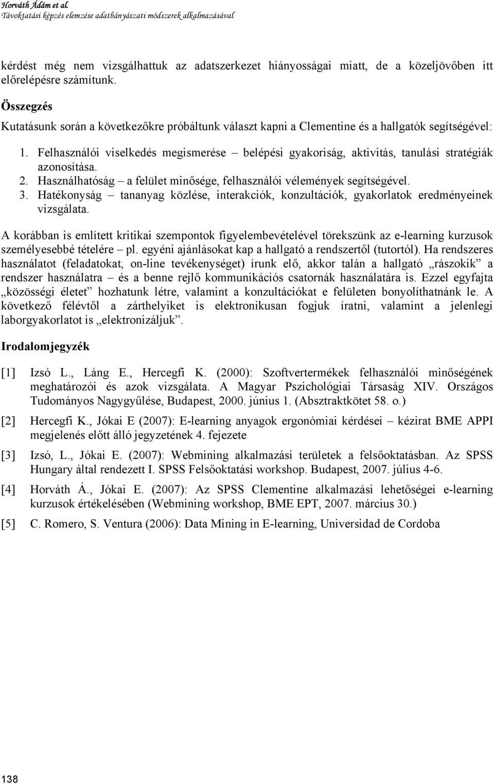 Felhasználói viselkedés megismerése belépési gyakoriság, aktivitás, tanulási stratégiák azonosítása. 2. Használhatóság a felület minősége, felhasználói vélemények segítségével. 3.