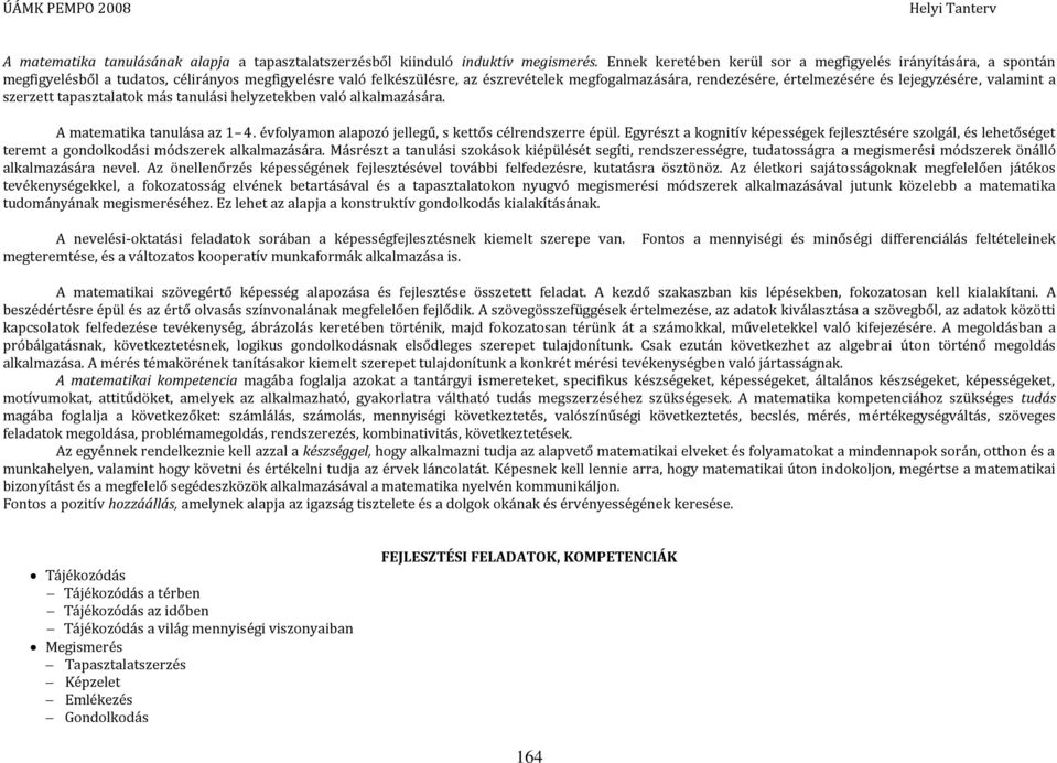 lejegyzésére, valamint a szerzett tapasztalatok más tanulási helyzetekben való alkalmazására. A matematika tanulása az 1 4. évfolyamon alapozó jellegű, s kettős célrendszerre épül.