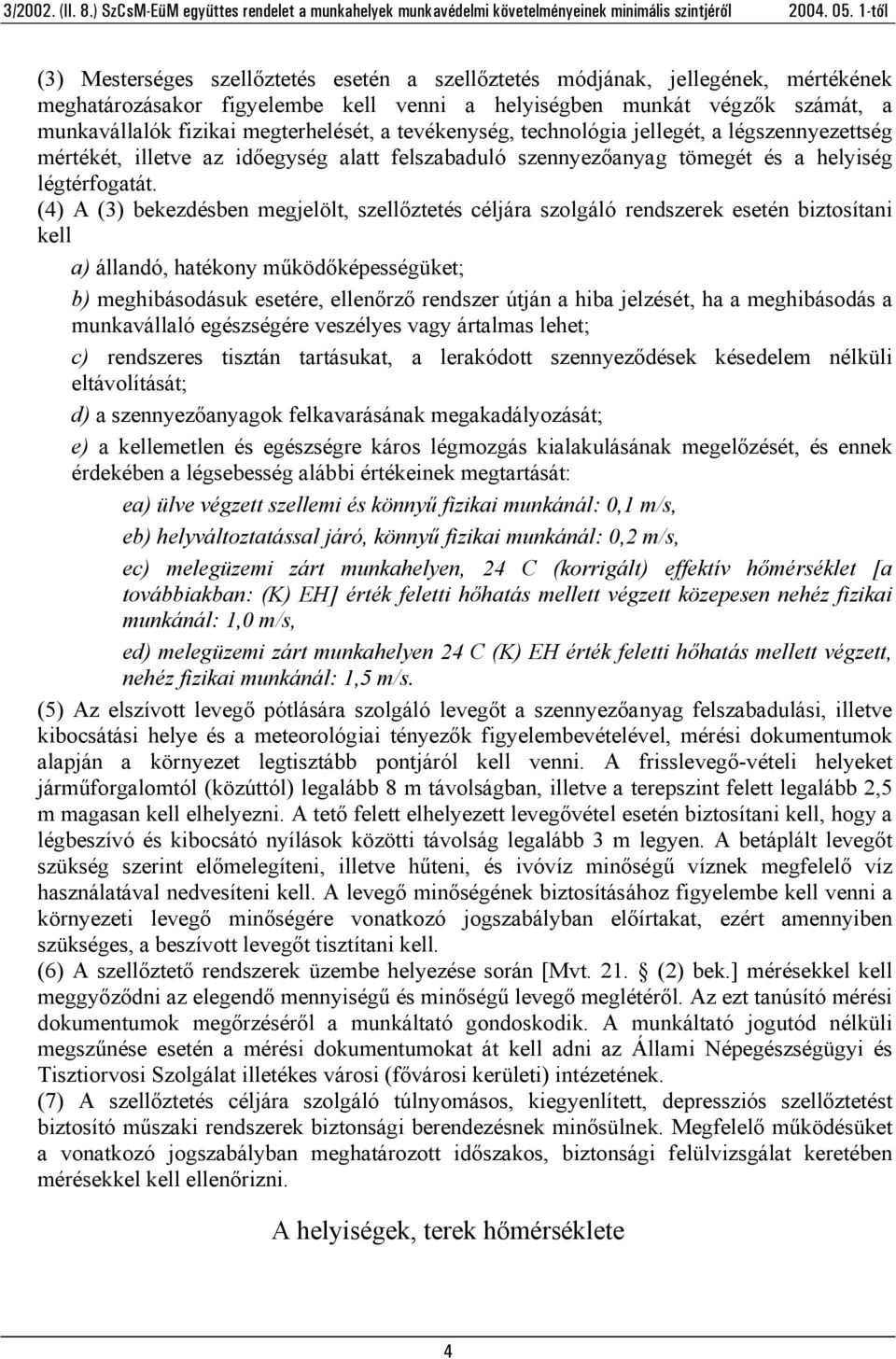 (4) A (3) bekezdésben megjelölt, szellőztetés céljára szolgáló rendszerek esetén biztosítani kell a) állandó, hatékony működőképességüket; b) meghibásodásuk esetére, ellenőrző rendszer útján a hiba