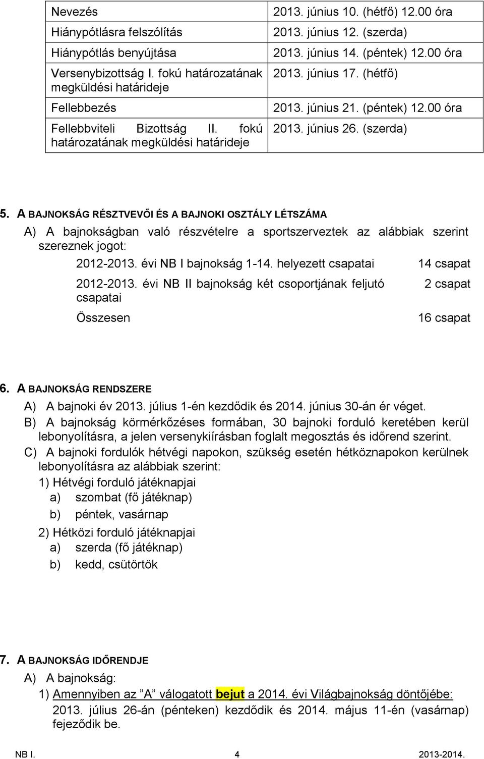 (szerda) 5. A BAJNOKSÁG RÉSZTVEVŐI ÉS A BAJNOKI OSZTÁLY LÉTSZÁMA A) A bajnokságban való részvételre a sportszerveztek az alábbiak szerint szereznek jogot: 2012-2013. évi NB I bajnokság 1-14.