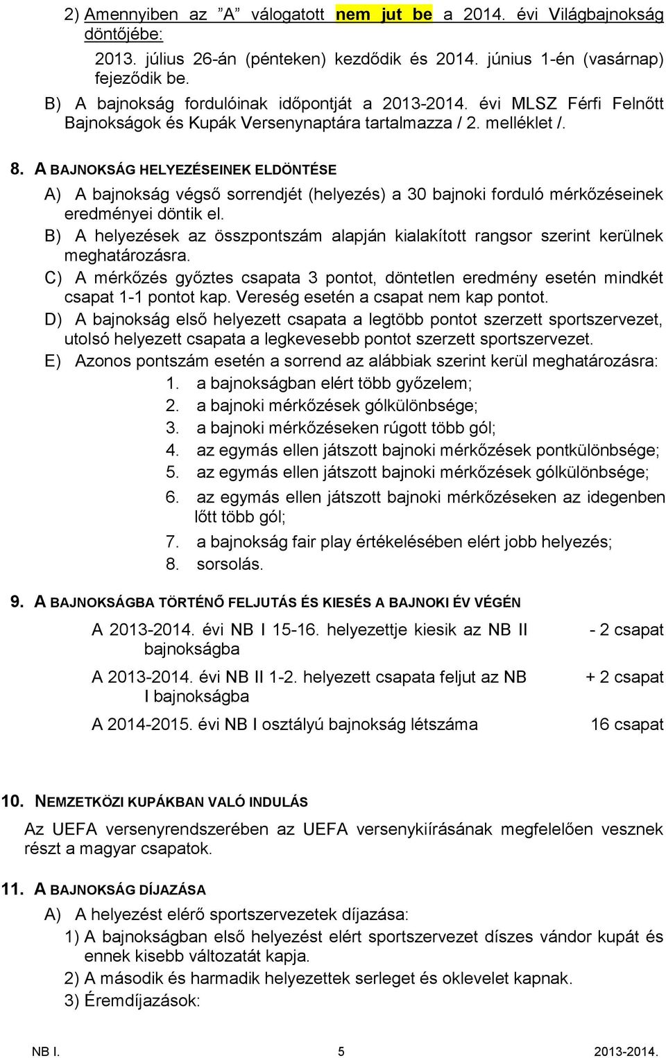 A BAJNOKSÁG HELYEZÉSEINEK ELDÖNTÉSE A) A bajnokság végső sorrendjét (helyezés) a 30 bajnoki forduló mérkőzéseinek eredményei döntik el.