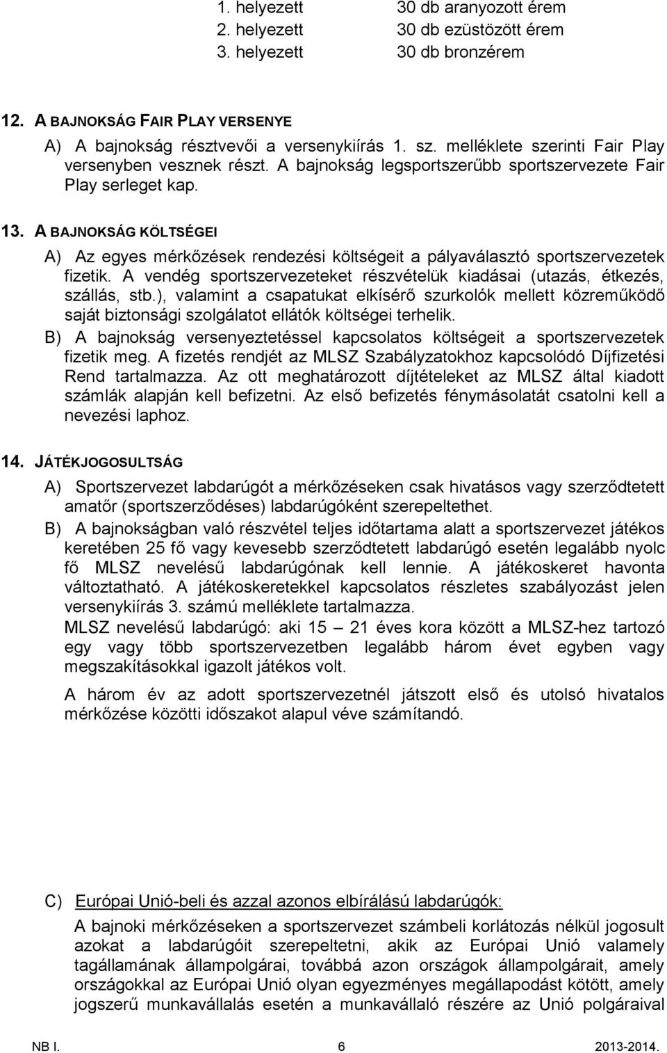 A BAJNOKSÁG KÖLTSÉGEI A) Az egyes mérkőzések rendezési költségeit a pályaválasztó sportszervezetek fizetik. A vendég sportszervezeteket részvételük kiadásai (utazás, étkezés, szállás, stb.