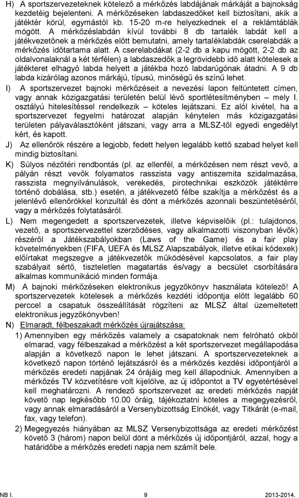 A mérkőzéslabdán kívül további 8 db tartalék labdát kell a játékvezetőnek a mérkőzés előtt bemutatni, amely tartaléklabdák cserelabdák a mérkőzés időtartama alatt.