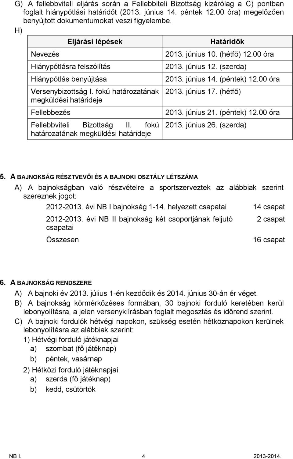 fokú határozatának megküldési határideje Fellebbezés Fellebbviteli Bizottság II. fokú határozatának megküldési határideje Határidők 2013. június 10. (hétfő) 12.00 óra 2013. június 12. (szerda) 2013.